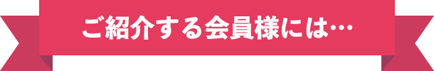 ご紹介する会員様には...